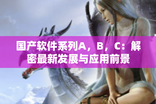 国产软件系列A，B，C：解密最新发展与应用前景
