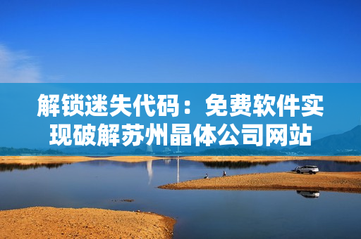 解锁迷失代码：免费软件实现破解苏州晶体公司网站