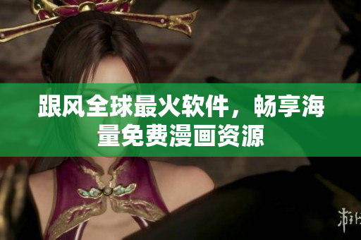 跟风全球最火软件，畅享海量免费漫画资源