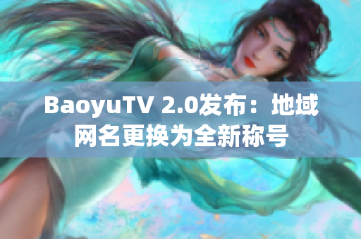 BaoyuTV 2.0发布：地域网名更换为全新称号