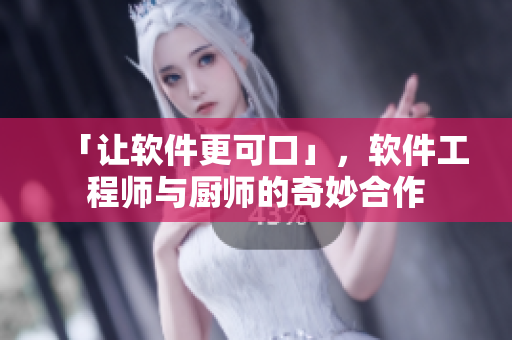 「让软件更可口」，软件工程师与厨师的奇妙合作
