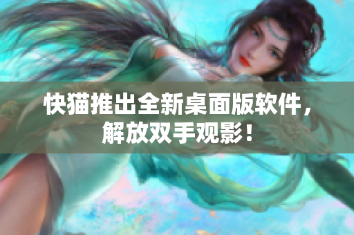 快猫推出全新桌面版软件，解放双手观影！