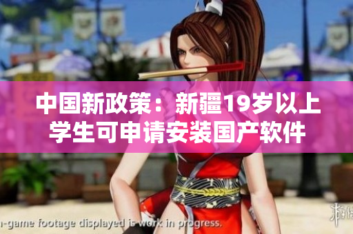 中国新政策：新疆19岁以上学生可申请安装国产软件