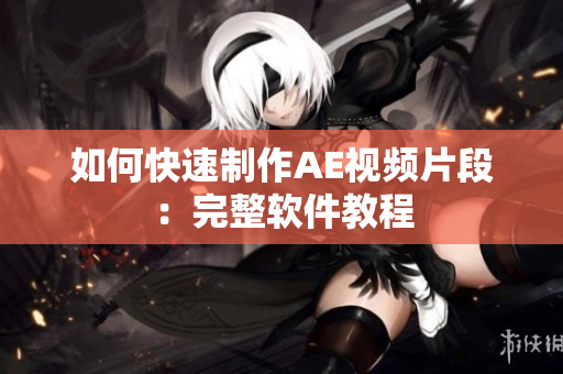如何快速制作AE视频片段：完整软件教程