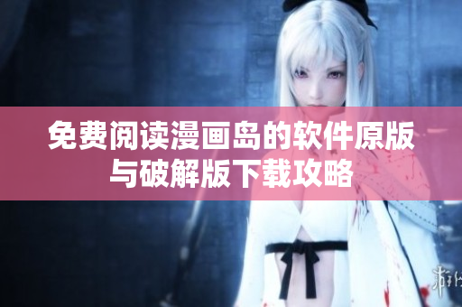 免费阅读漫画岛的软件原版与破解版下载攻略