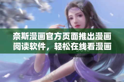 奈斯漫画官方页面推出漫画阅读软件，轻松在线看漫画