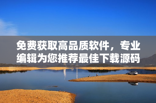 免费获取高品质软件，专业编辑为您推荐最佳下载源码
