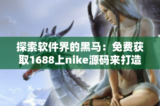 探索软件界的黑马：免费获取1688上nike源码来打造自己的软件！