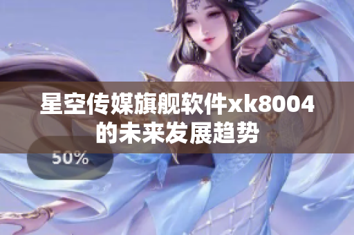 星空传媒旗舰软件xk8004的未来发展趋势