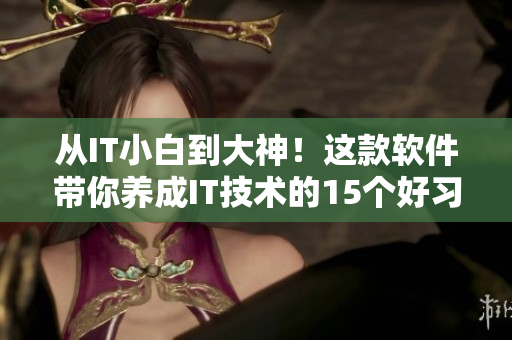 从IT小白到大神！这款软件带你养成IT技术的15个好习惯