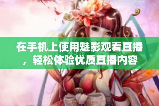 在手机上使用魅影观看直播，轻松体验优质直播内容