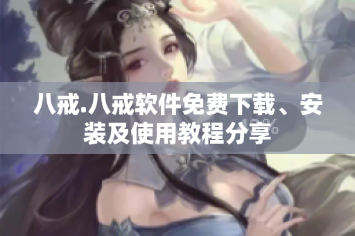 八戒.八戒软件免费下载、安装及使用教程分享