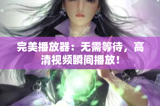 完美播放器：无需等待，高清视频瞬间播放！