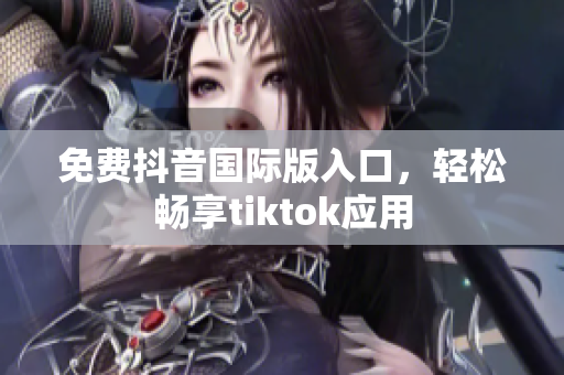免费抖音国际版入口，轻松畅享tiktok应用