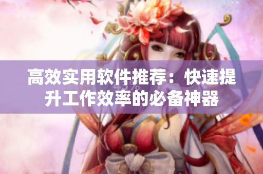 高效实用软件推荐：快速提升工作效率的必备神器