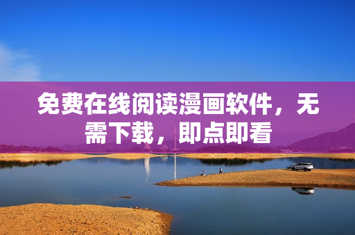 免费在线阅读漫画软件，无需下载，即点即看
