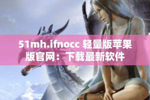 51mh.ifnocc 轻量版苹果版官网：下载最新软件