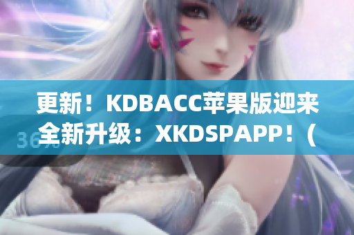 更新！KDBACC苹果版迎来全新升级：XKDSPAPP！(1)