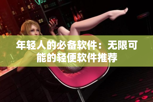 年轻人的必备软件：无限可能的轻便软件推荐