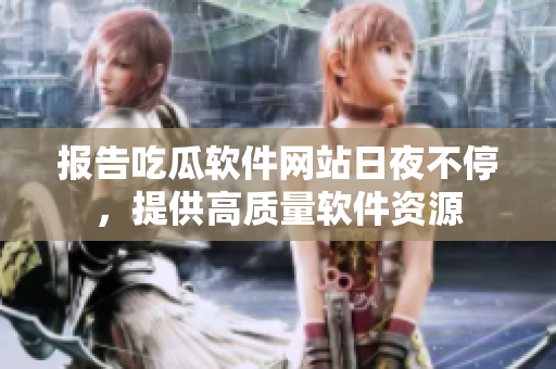 报告吃瓜软件网站日夜不停，提供高质量软件资源