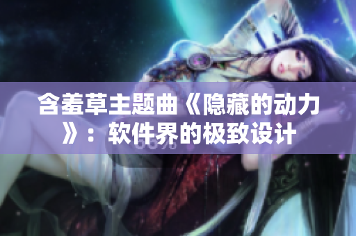 含羞草主题曲《隐藏的动力》：软件界的极致设计