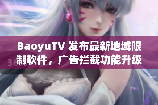 BaoyuTV 发布最新地域限制软件，广告拦截功能升级