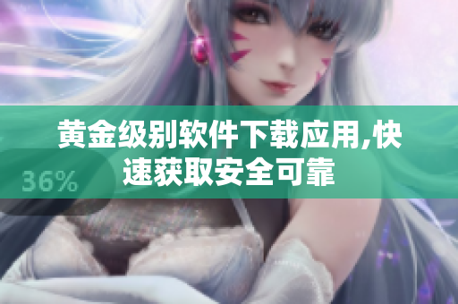 黄金级别软件下载应用,快速获取安全可靠
