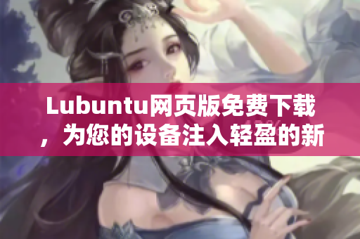 Lubuntu网页版免费下载，为您的设备注入轻盈的新生力量!