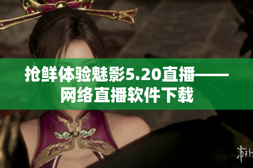 抢鲜体验魅影5.20直播——网络直播软件下载