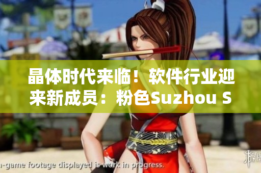 晶体时代来临！软件行业迎来新成员：粉色Suzhou SiO