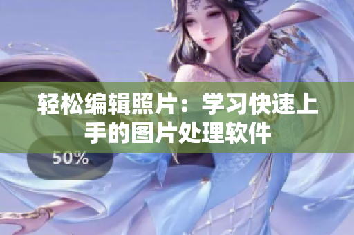 轻松编辑照片：学习快速上手的图片处理软件