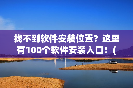 找不到软件安装位置？这里有100个软件安装入口！(1)