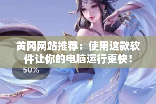 黄冈网站推荐：使用这款软件让你的电脑运行更快！