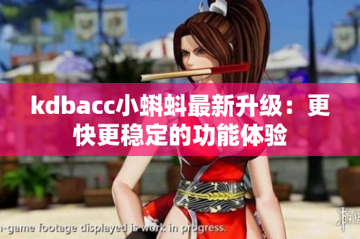 kdbacc小蝌蚪最新升级：更快更稳定的功能体验