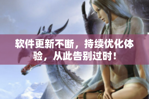 软件更新不断，持续优化体验，从此告别过时！
