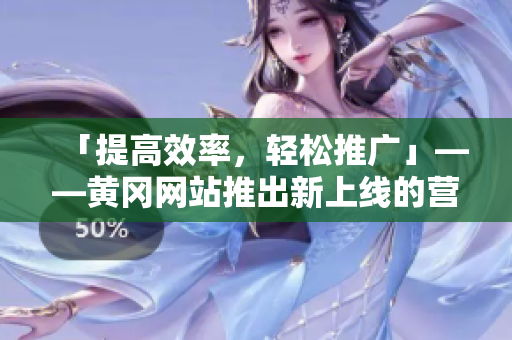 「提高效率，轻松推广」——黄冈网站推出新上线的营销软件