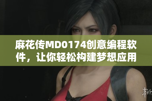 麻花传MD0174创意编程软件，让你轻松构建梦想应用