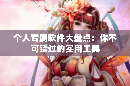 个人专属软件大盘点：你不可错过的实用工具