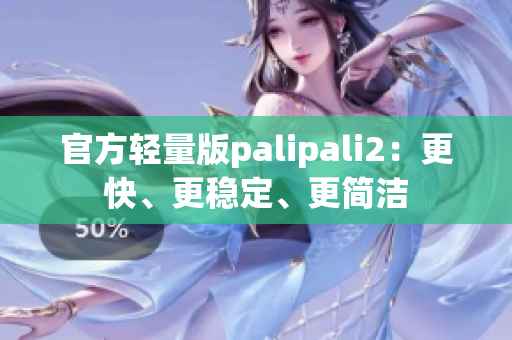 官方轻量版palipali2：更快、更稳定、更简洁