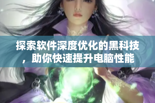 探索软件深度优化的黑科技，助你快速提升电脑性能
