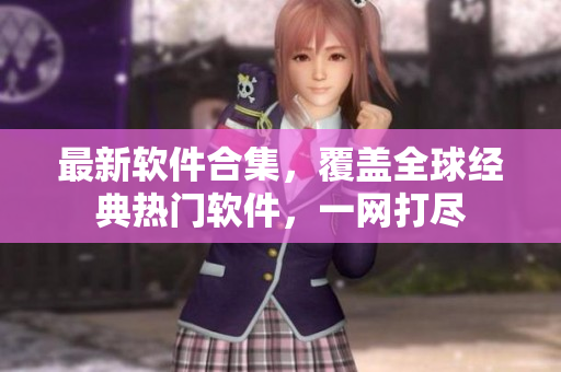 最新软件合集，覆盖全球经典热门软件，一网打尽