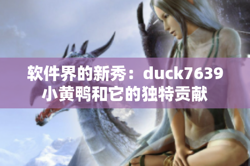 软件界的新秀：duck7639小黄鸭和它的独特贡献
