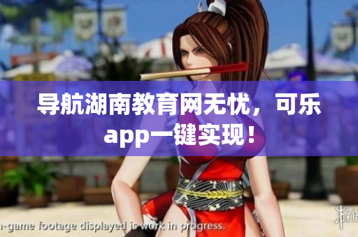 导航湖南教育网无忧，可乐app一键实现！