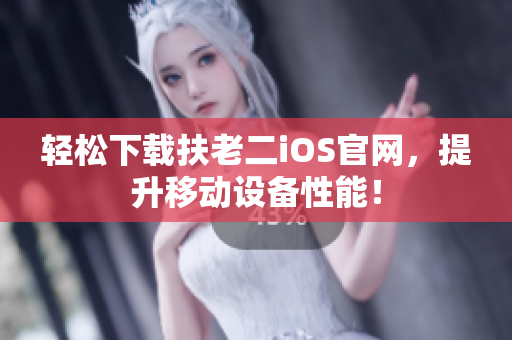 轻松下载扶老二iOS官网，提升移动设备性能！