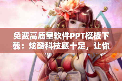 免费高质量软件PPT模板下载：炫酷科技感十足，让你的演示更出色！