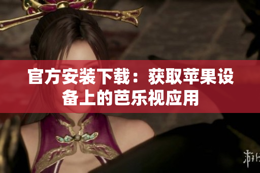 官方安装下载：获取苹果设备上的芭乐视应用
