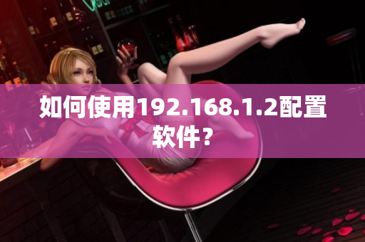 如何使用192.168.1.2配置软件？