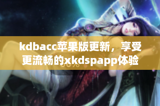 kdbacc苹果版更新，享受更流畅的xkdspapp体验