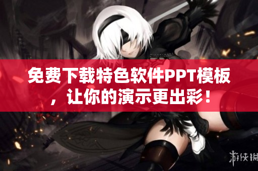 免费下载特色软件PPT模板，让你的演示更出彩！