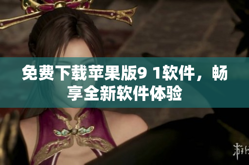 免费下载苹果版9 1软件，畅享全新软件体验